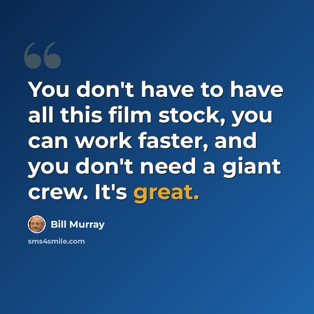 “You don't have to have all this film stock, you can work faster, and you don't need a giant crew. It's great.” quote by Bill Murray