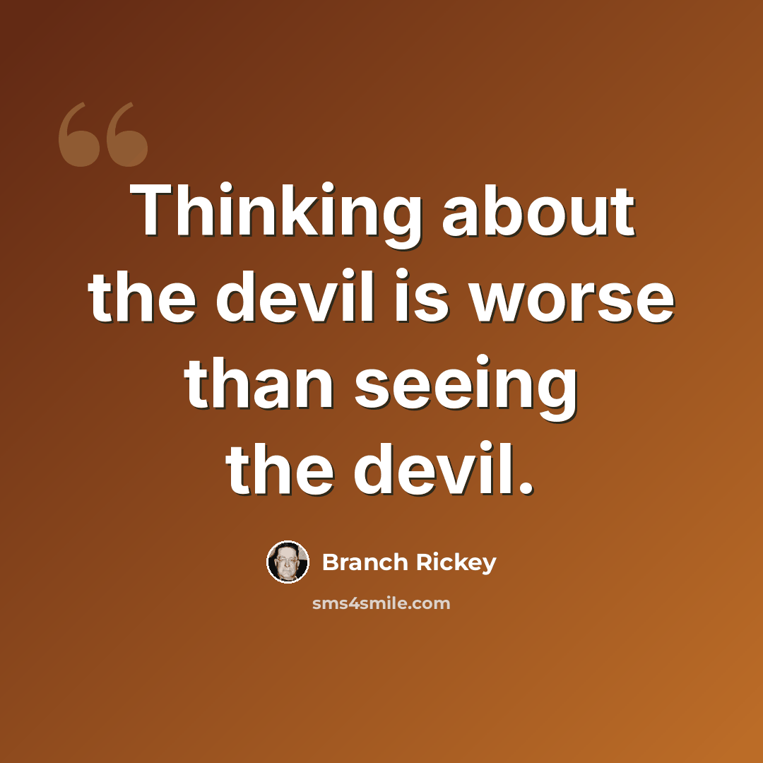 “Thinking about the devil is worse than seeing the devil.” quote by Branch Rickey