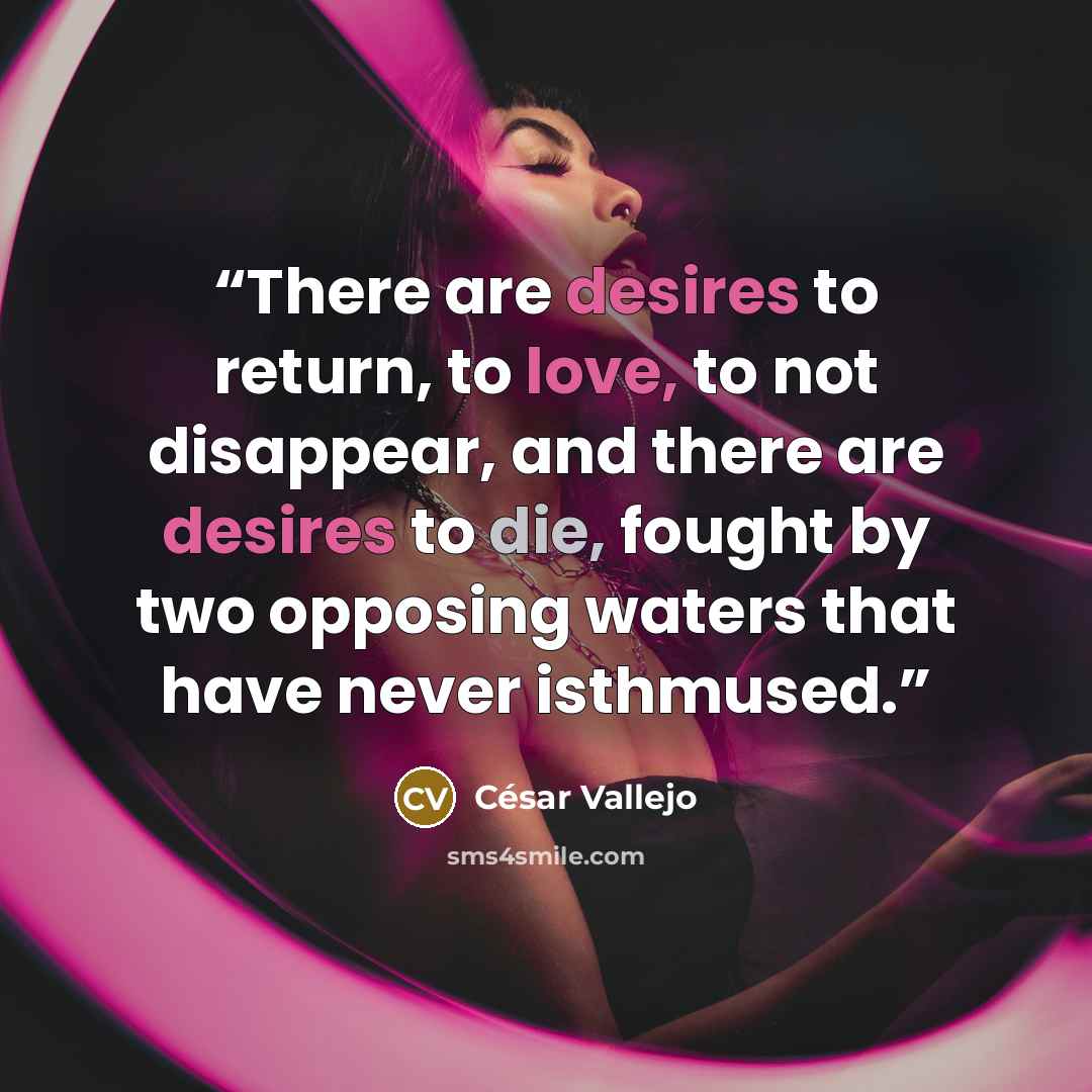 “There are desires to return, to love, to not disappear, and there are desires to die, fought by two opposing waters that have never isthmused.” quote by César Vallejo