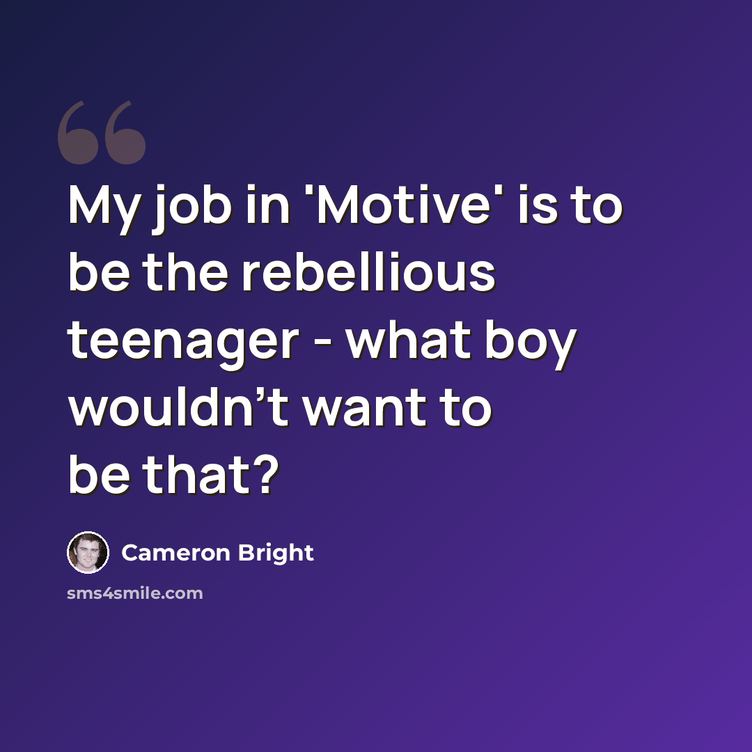 “My job in 'Motive' is to be the rebellious teenager - what boy wouldn't want to be that?” quote by Cameron Bright