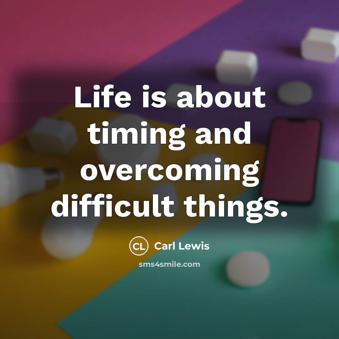 “Life is about timing and overcoming difficult things.” quote by Carl Lewis