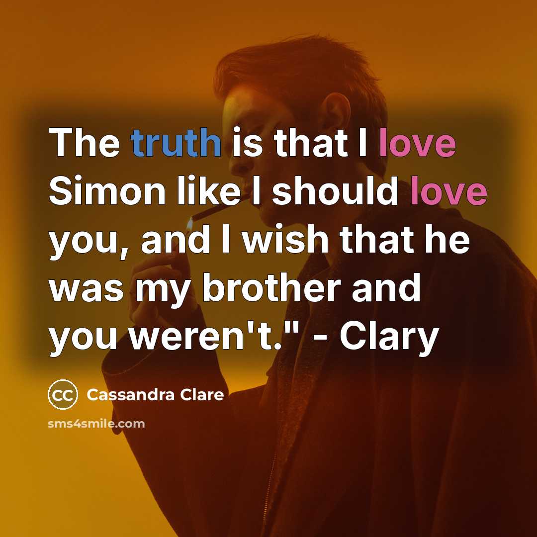“The truth is that I love Simon like I should love you, and I wish that he was my brother and you weren't." - Clary” quote by Cassandra Clare