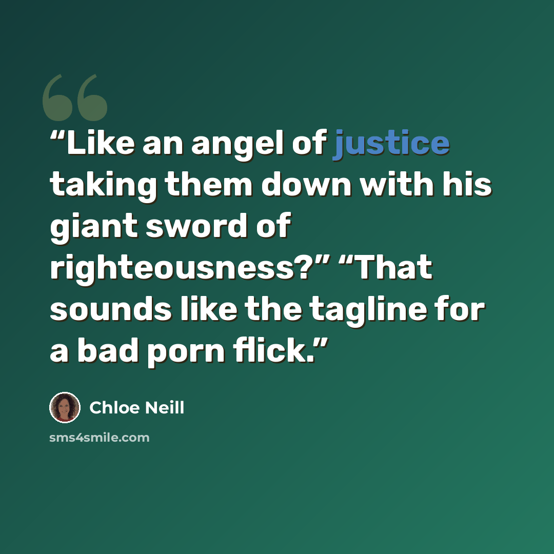 “Like an angel of justice taking them down with his giant sword of righteousness?” “That sounds like the tagline for a bad porn flick.” quote by Chloe Neill