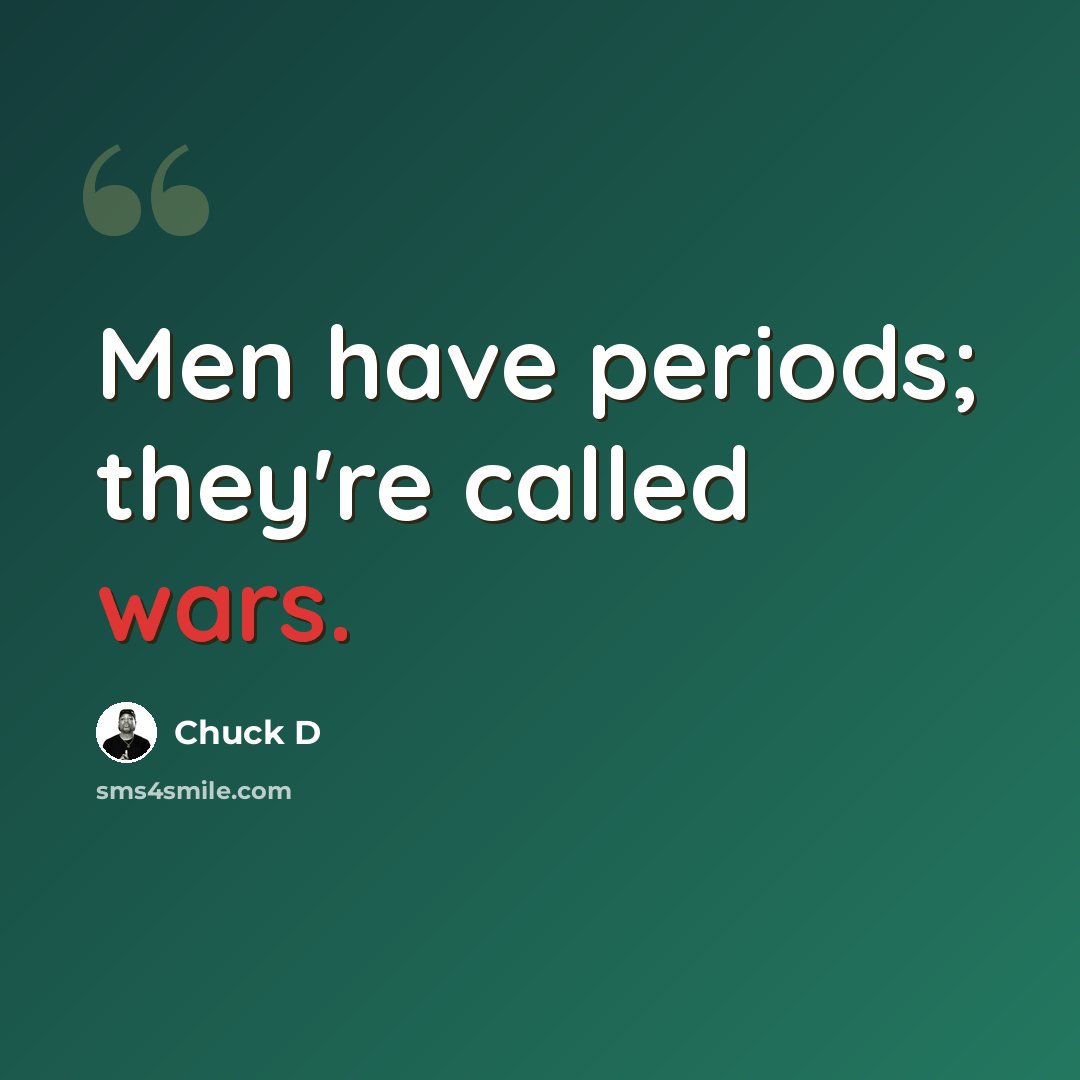 “Men have periods; they're called wars.” quote by Chuck D
