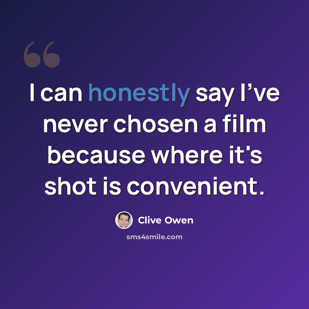 “I can honestly say I've never chosen a film because where it's shot is convenient.” quote by Clive Owen