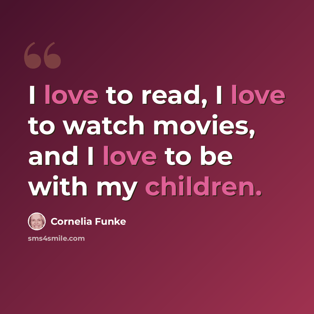 “I love to read, I love to watch movies, and I love to be with my children.” quote by Cornelia Funke
