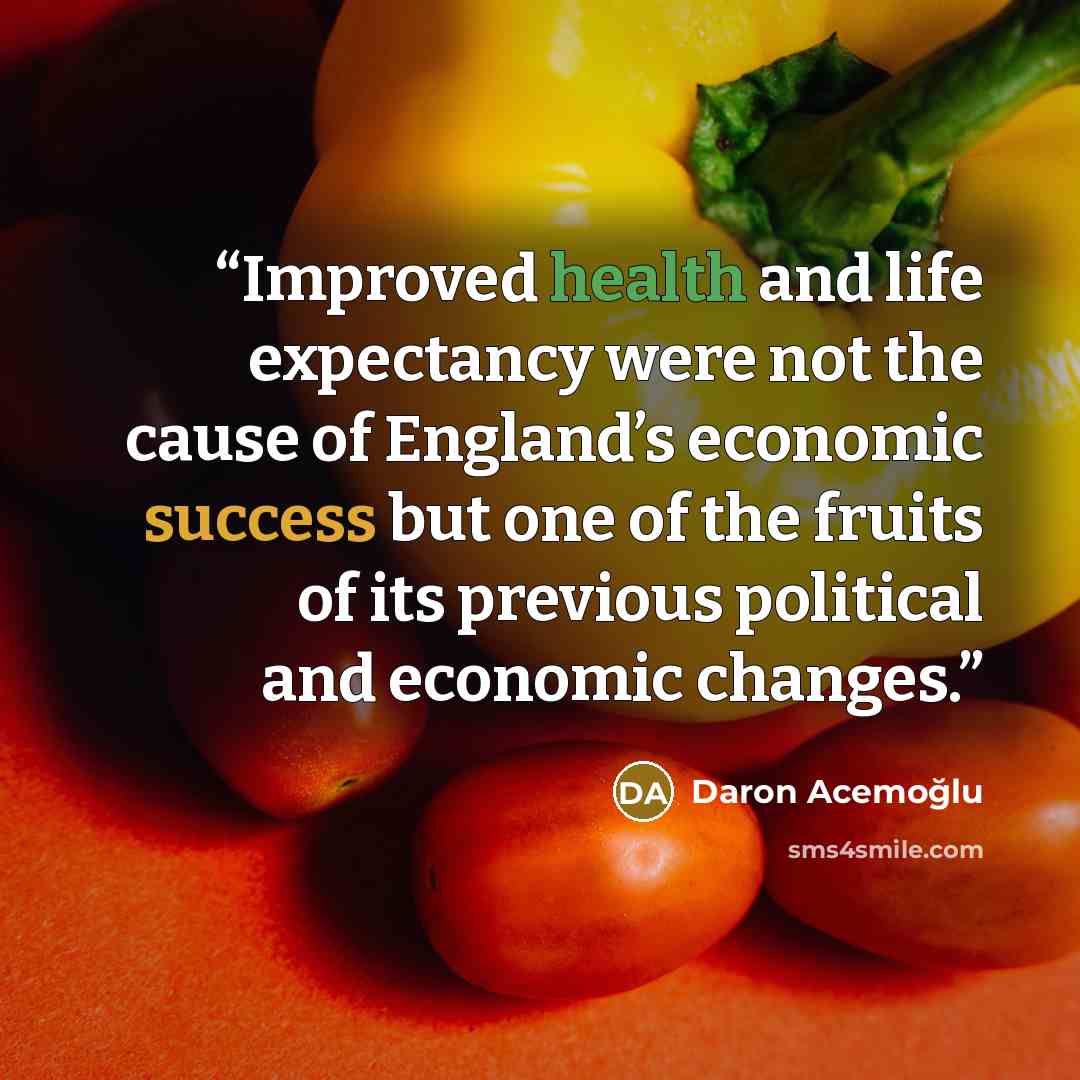 “Improved health and life expectancy were not the cause of England’s economic success but one of the fruits of its previous political and economic changes.” quote by Daron Acemoğlu