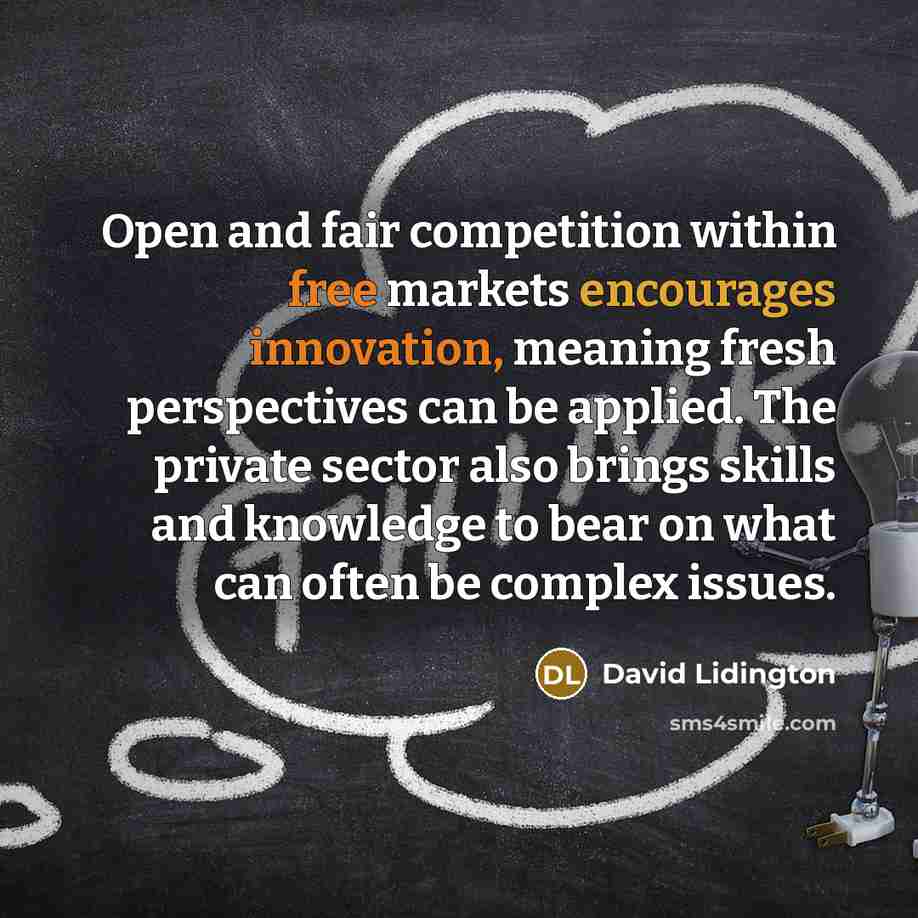 “Open and fair competition within free markets encourages innovation, meaning fresh perspectives can be applied. The private sector also brings skills and knowledge to bear on what can often be complex issues.” quote by David Lidington