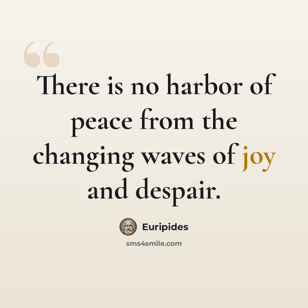 “There is no harbor of peace from the changing waves of joy and despair.” quote by Euripides