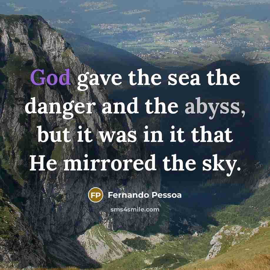 “God gave the sea the danger and the abyss, but it was in it that He mirrored the sky.” quote by Fernando Pessoa