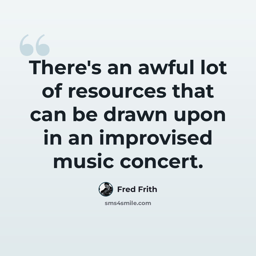“There's an awful lot of resources that can be drawn upon in an improvised music concert.” quote by Fred Frith