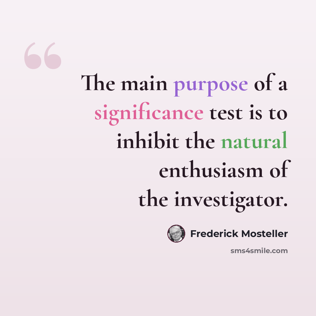 “The main purpose of a significance test is to inhibit the natural enthusiasm of the investigator.” quote by Frederick Mosteller