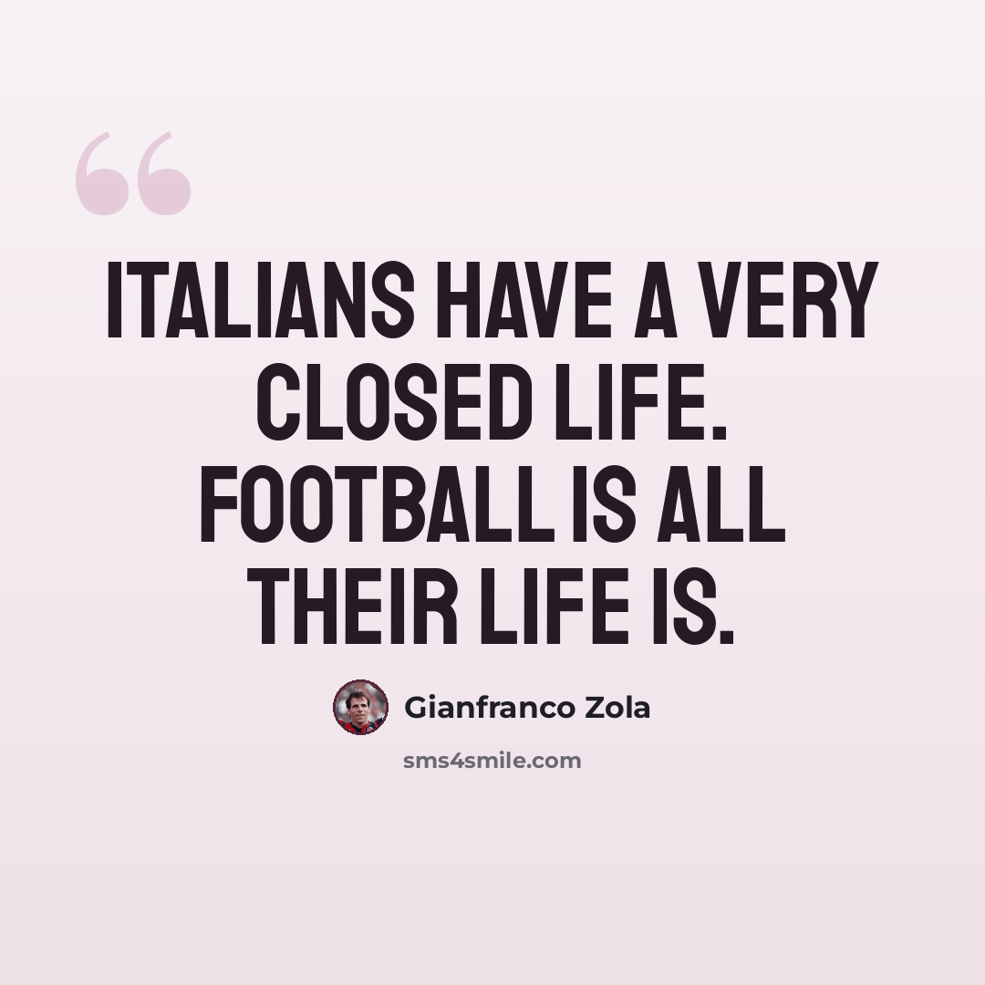 “Italians have a very closed life. Football is all their life is.” quote by Gianfranco Zola