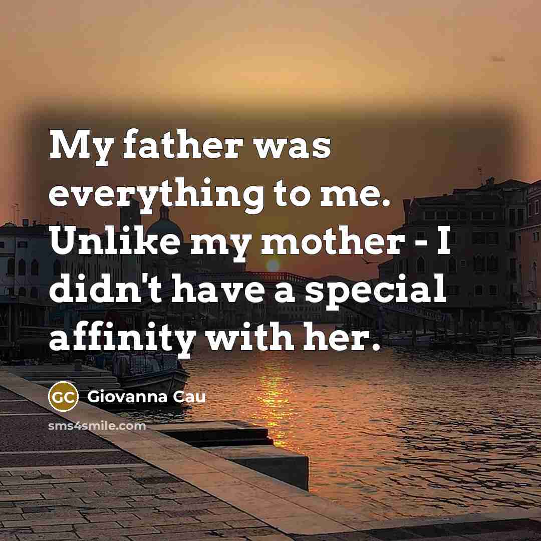 “My father was everything to me. Unlike my mother - I didn't have a special affinity with her.” quote by Giovanna Cau