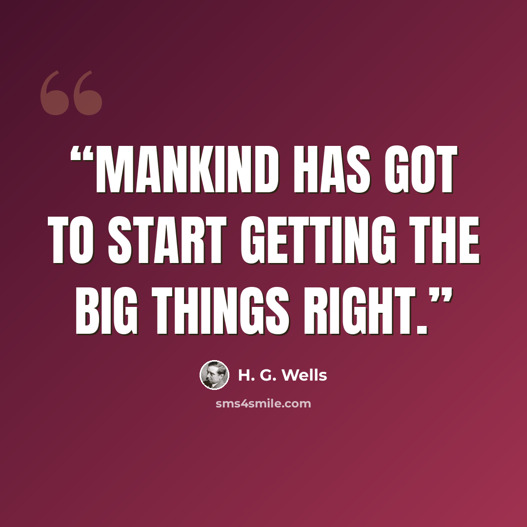 “Mankind has got to start getting the big things right.” quote by H. G. Wells