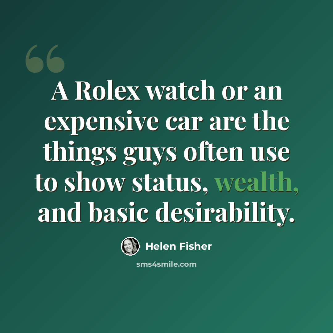 “A Rolex watch or an expensive car are the things guys often use to show status, wealth, and basic desirability.” quote by Helen Fisher