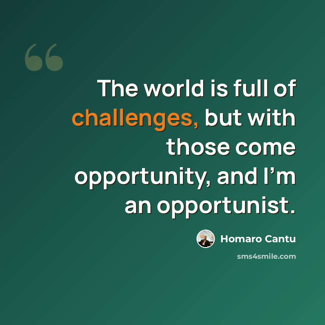 “The world is full of challenges, but with those come opportunity, and I'm an opportunist.” quote by Homaro Cantu