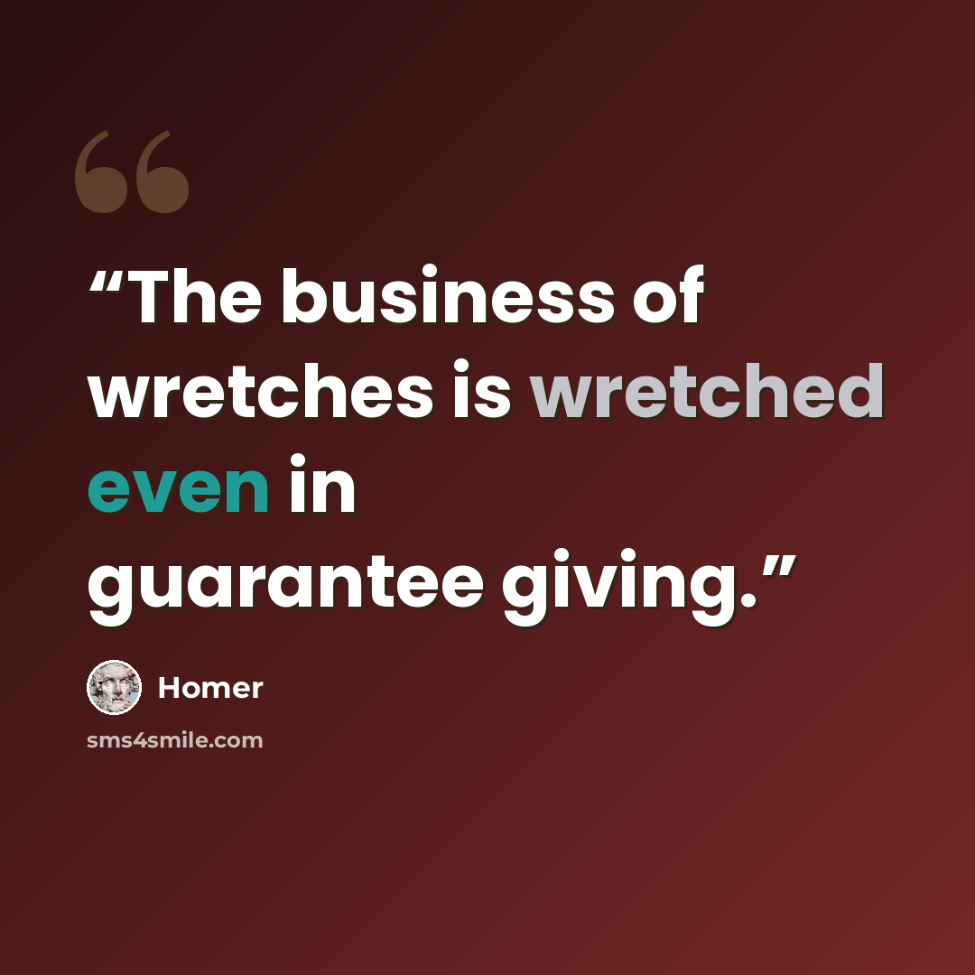 “The business of wretches is wretched even in guarantee giving.” quote by Homer