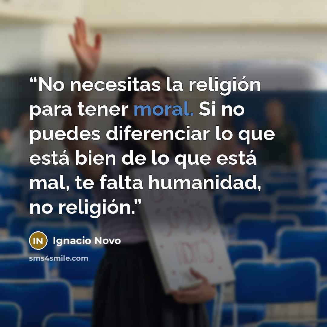 “No necesitas la religión para tener moral. Si no puedes diferenciar lo que está bien de lo que está mal, te falta humanidad, no religión.” quote by Ignacio Novo