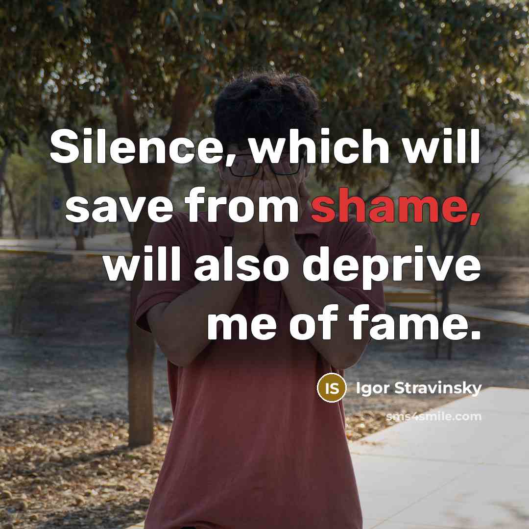 “Silence, which will save from shame, will also deprive me of fame.” quote by Igor Stravinsky
