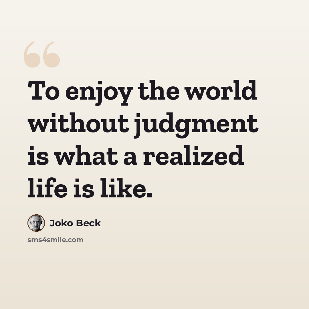 “To enjoy the world without judgment is what a realized life is like.” quote by Joko Beck