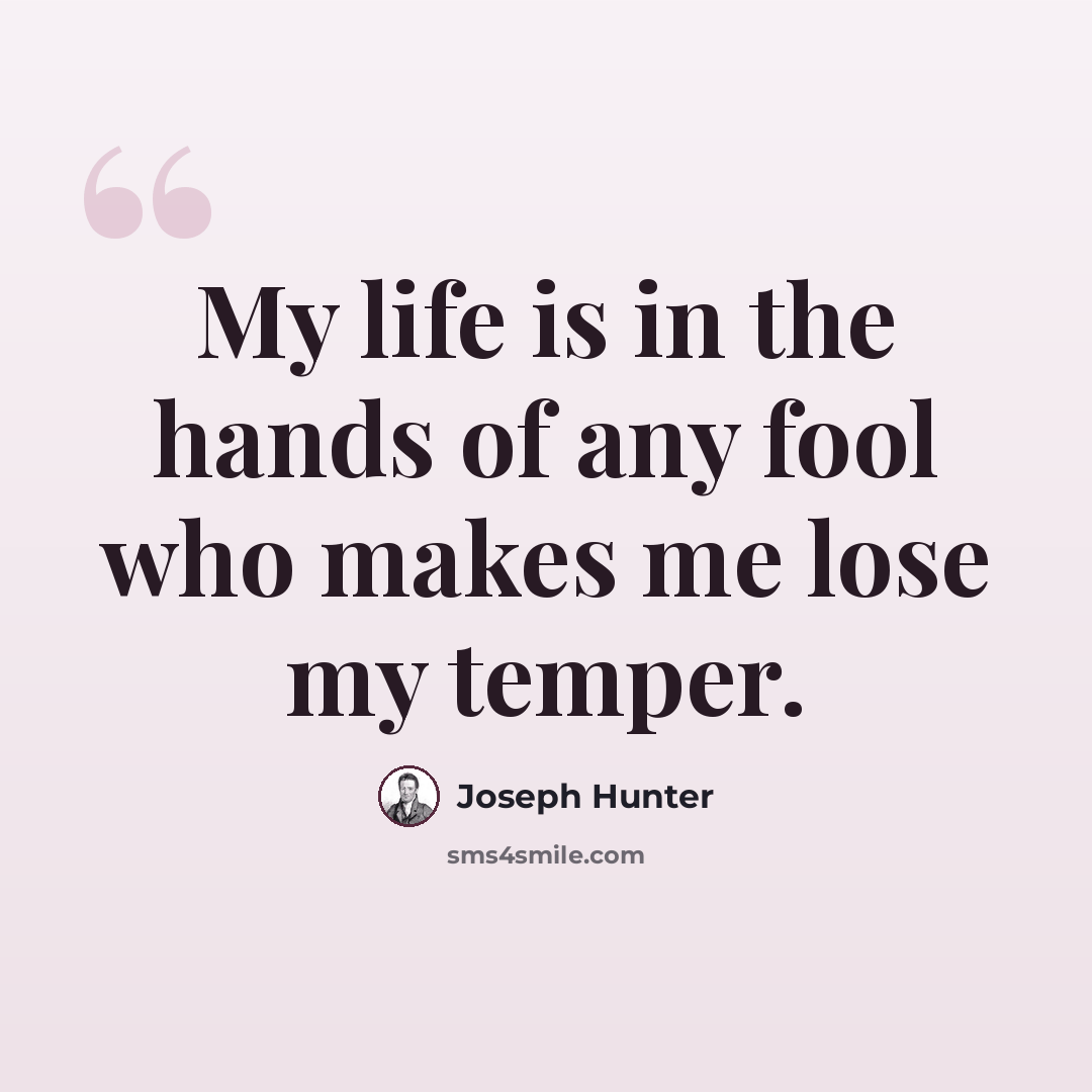 “My life is in the hands of any fool who makes me lose my temper.” quote by Joseph Hunter