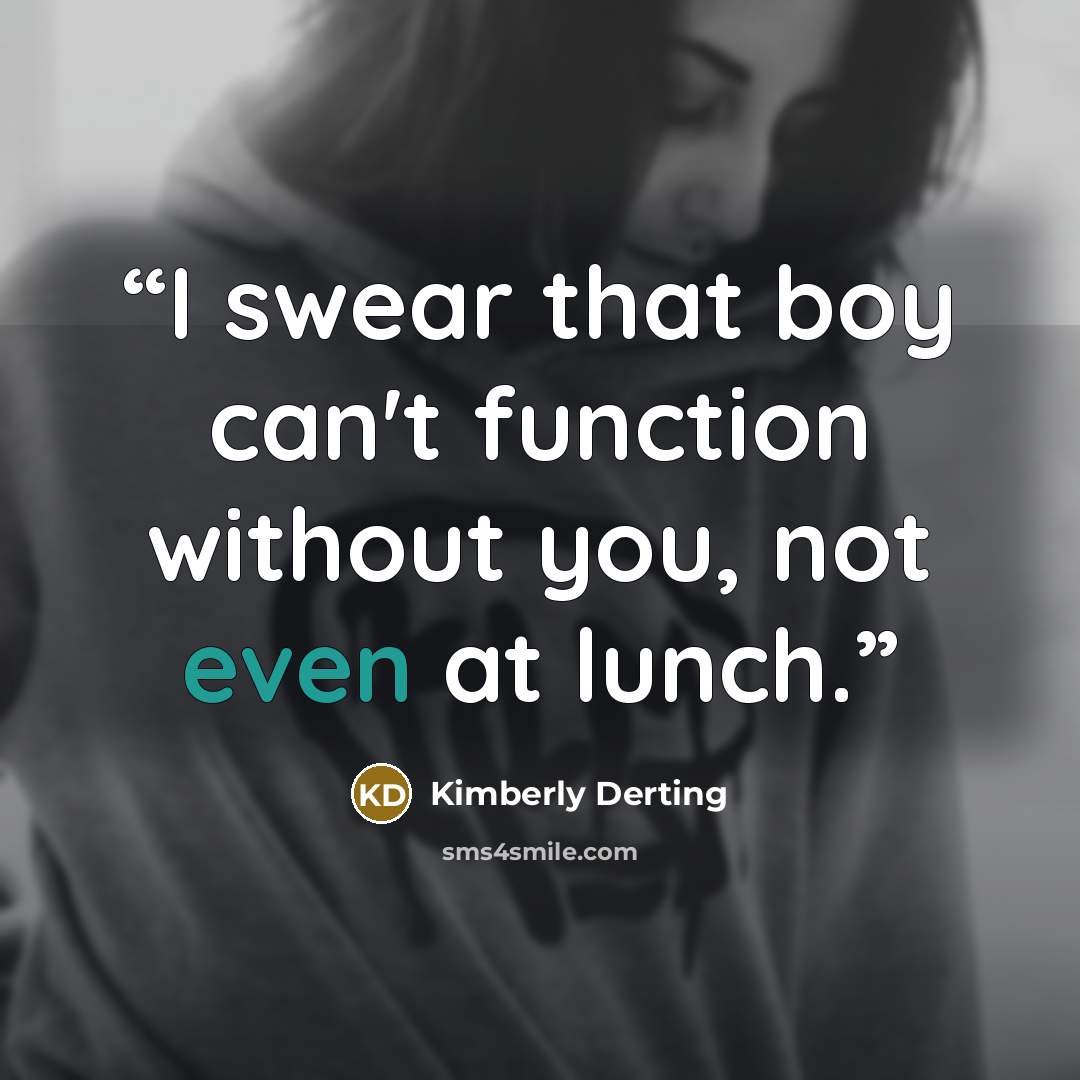 “I swear that boy can't function without you, not even at lunch.” quote by Kimberly Derting