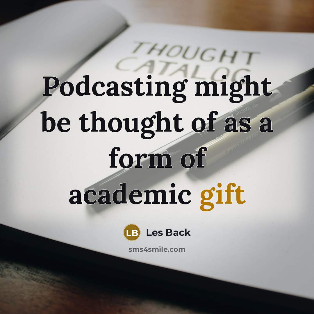 “Podcasting might be thought of as a form of academic gift” quote by Les Back