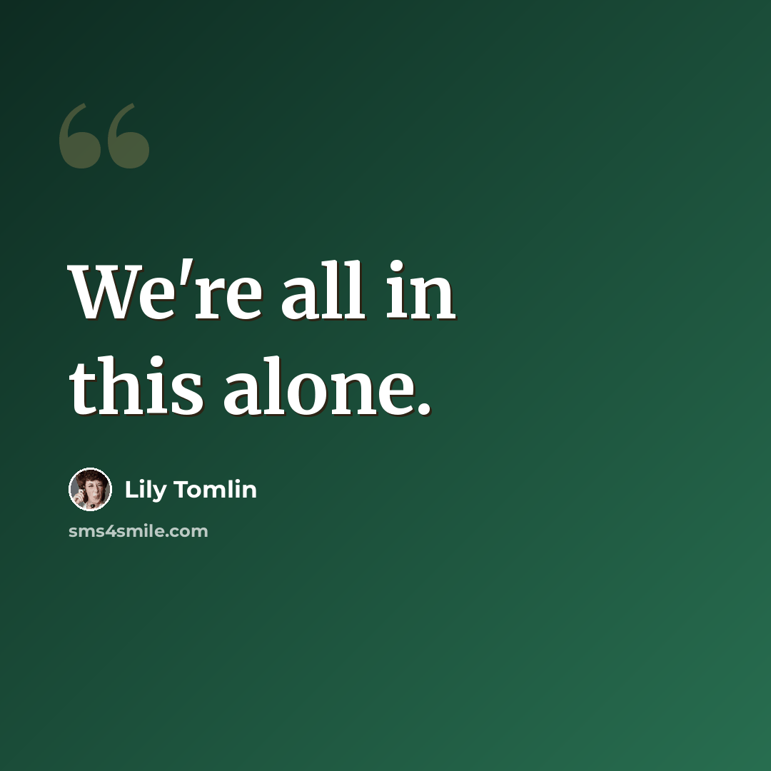 “We're all in this alone.” quote by Lily Tomlin