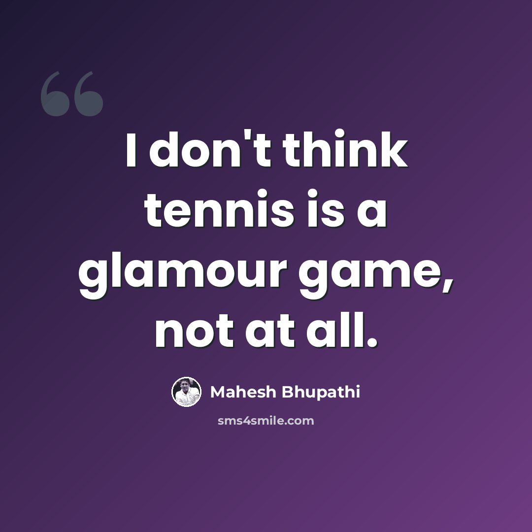 “I don't think tennis is a glamour game, not at all.” quote by Mahesh Bhupathi