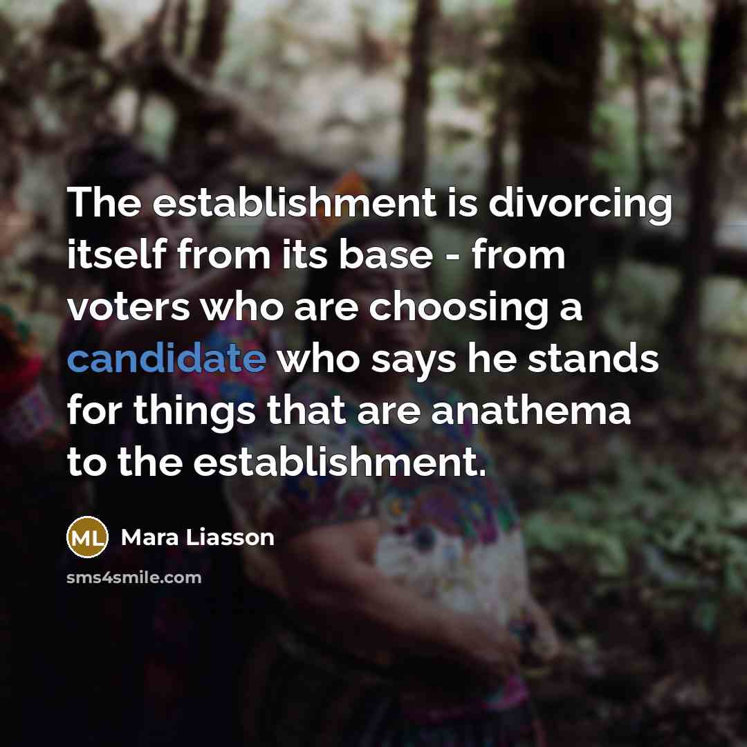 “The establishment is divorcing itself from its base - from voters who are choosing a candidate who says he stands for things that are anathema to the establishment.” quote by Mara Liasson