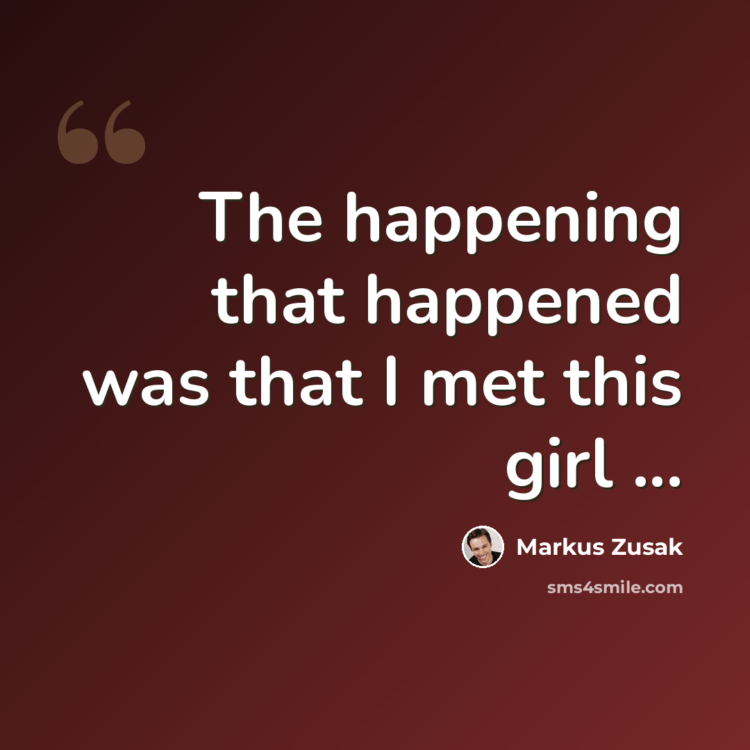 “The happening that happened was that I met this girl ...” quote by Markus Zusak