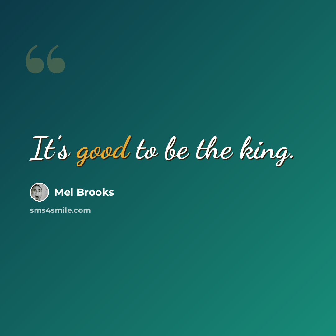 “It's good to be the king.” quote by Mel Brooks