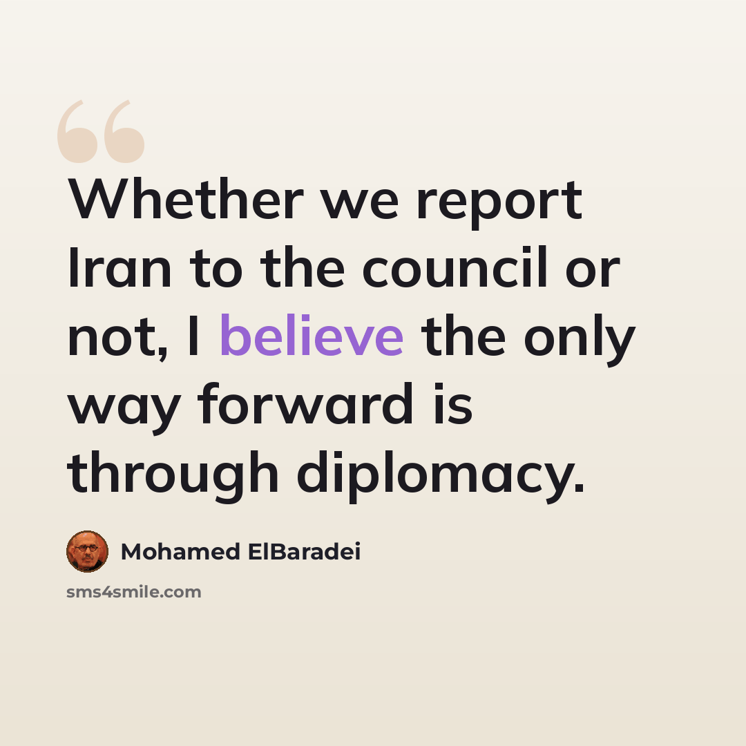 “Whether we report Iran to the council or not, I believe the only way forward is through diplomacy.” quote by Mohamed ElBaradei