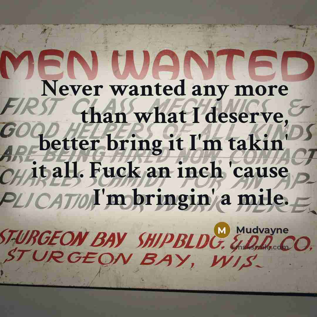 “Never wanted any more than what I deserve, better bring it I'm takin' it all. Fuck an inch 'cause I'm bringin' a mile.” quote by Mudvayne