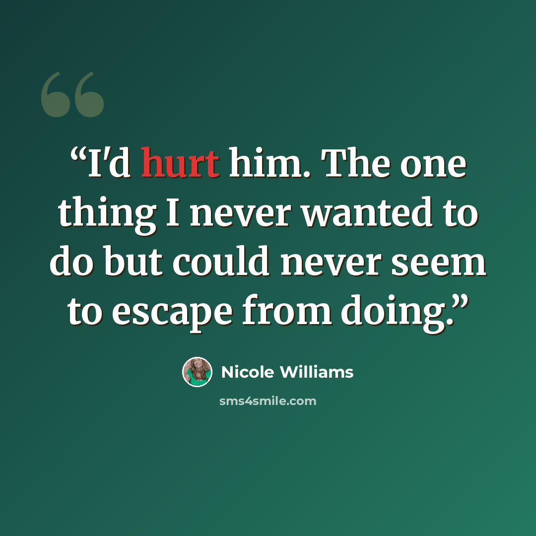 “I'd hurt him. The one thing I never wanted to do but could never seem to escape from doing.” quote by Nicole Williams