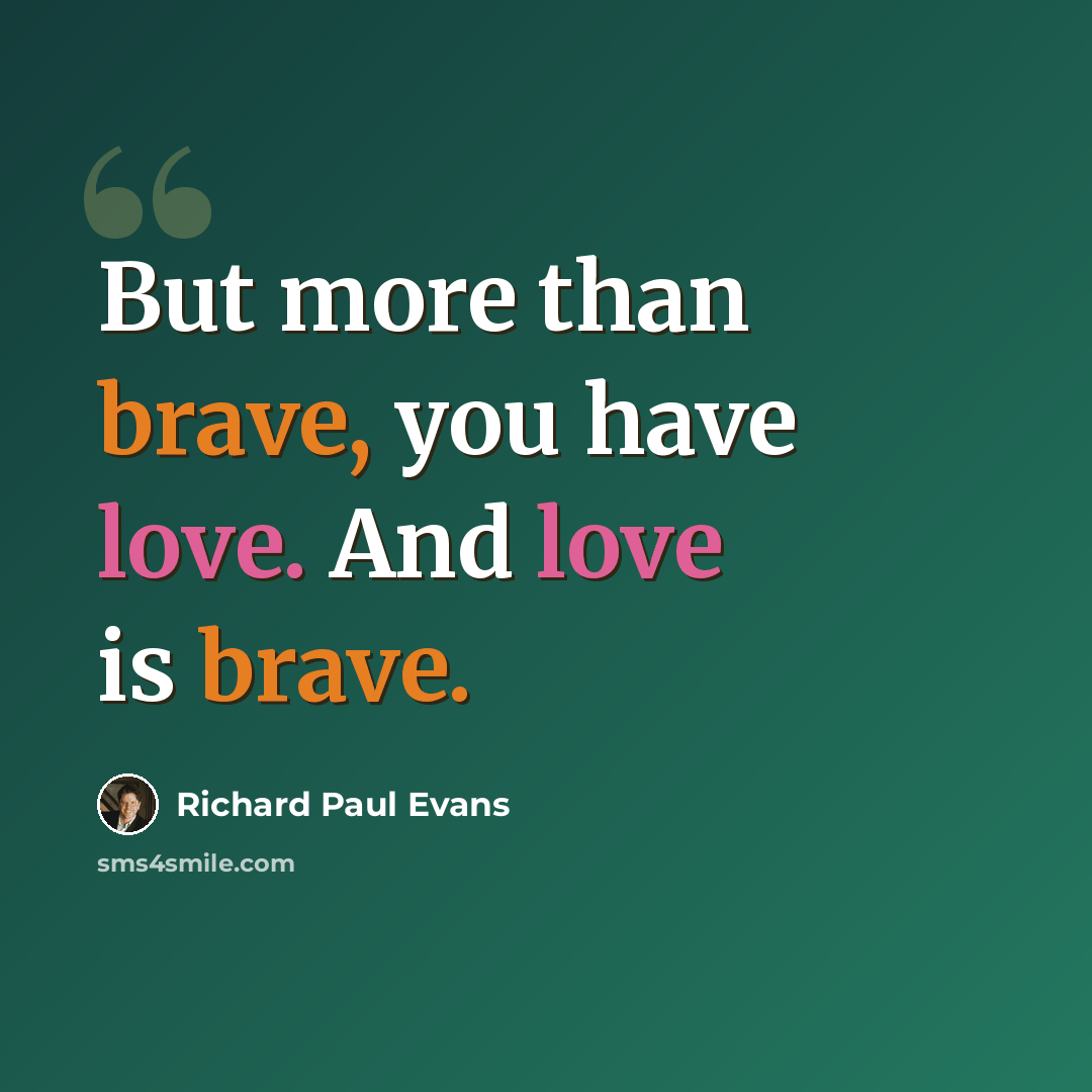 “But more than brave, you have love. And love is brave.” quote by Richard Paul Evans