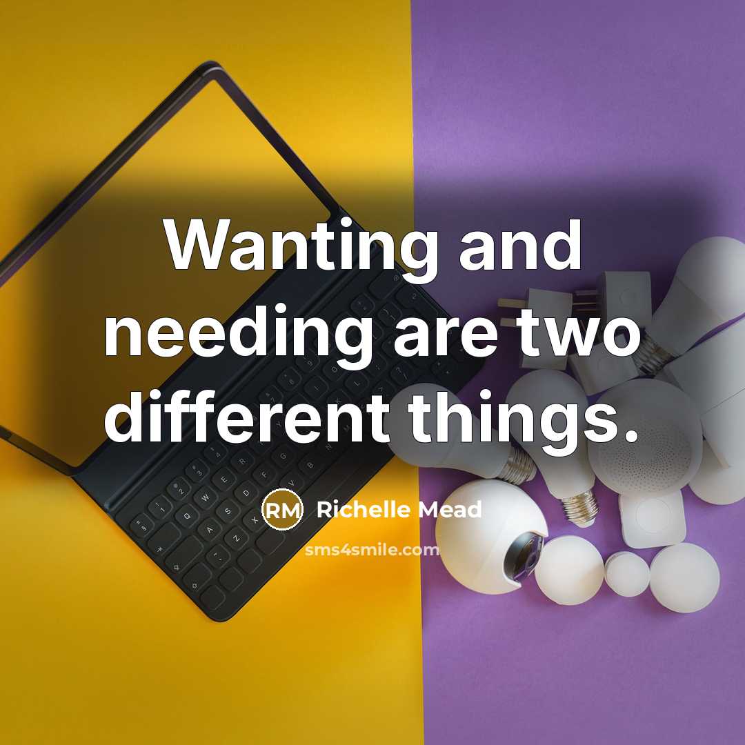 “Wanting and needing are two different things.” quote by Richelle Mead