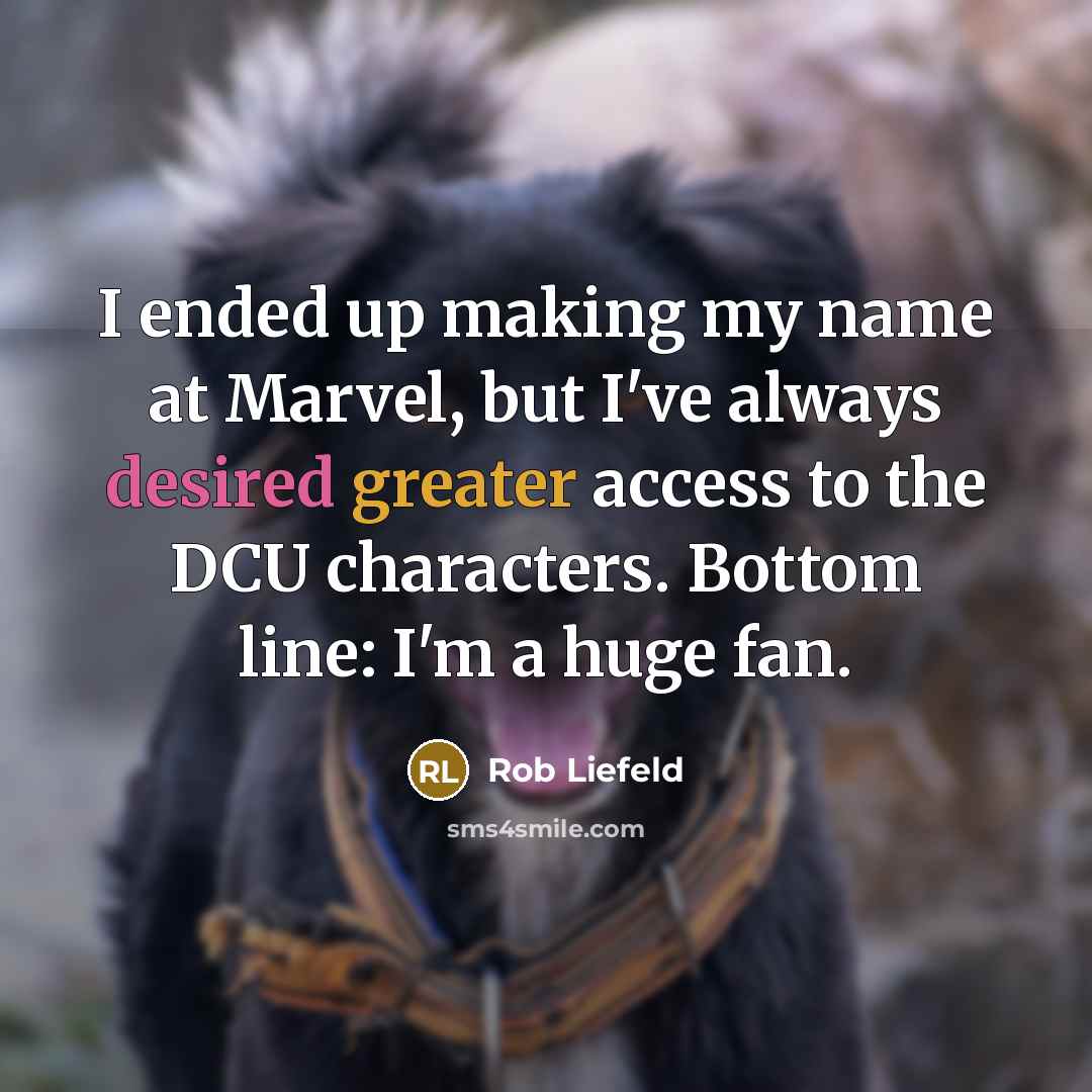 “I ended up making my name at Marvel, but I've always desired greater access to the DCU characters. Bottom line: I'm a huge fan.” quote by Rob Liefeld