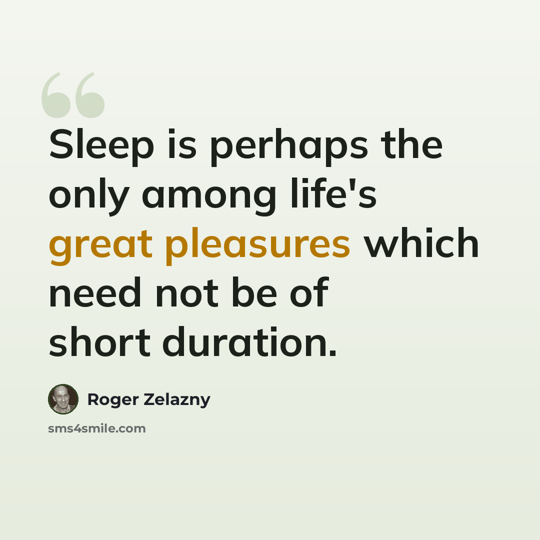 “Sleep is perhaps the only among life's great pleasures which need not be of short duration.” quote by Roger Zelazny