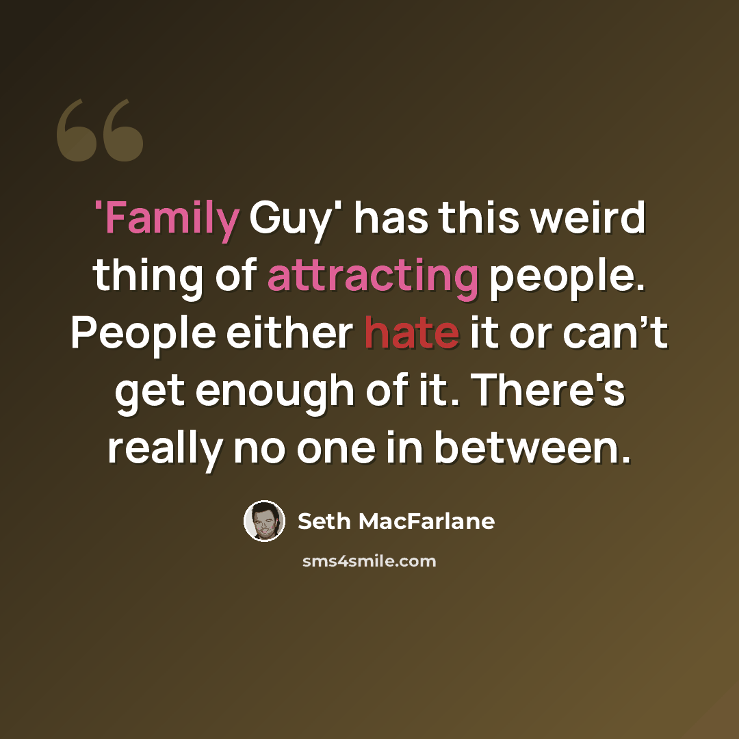 “'Family Guy' has this weird thing of attracting people. People either hate it or can't get enough of it. There's really no one in between.” quote by Seth MacFarlane