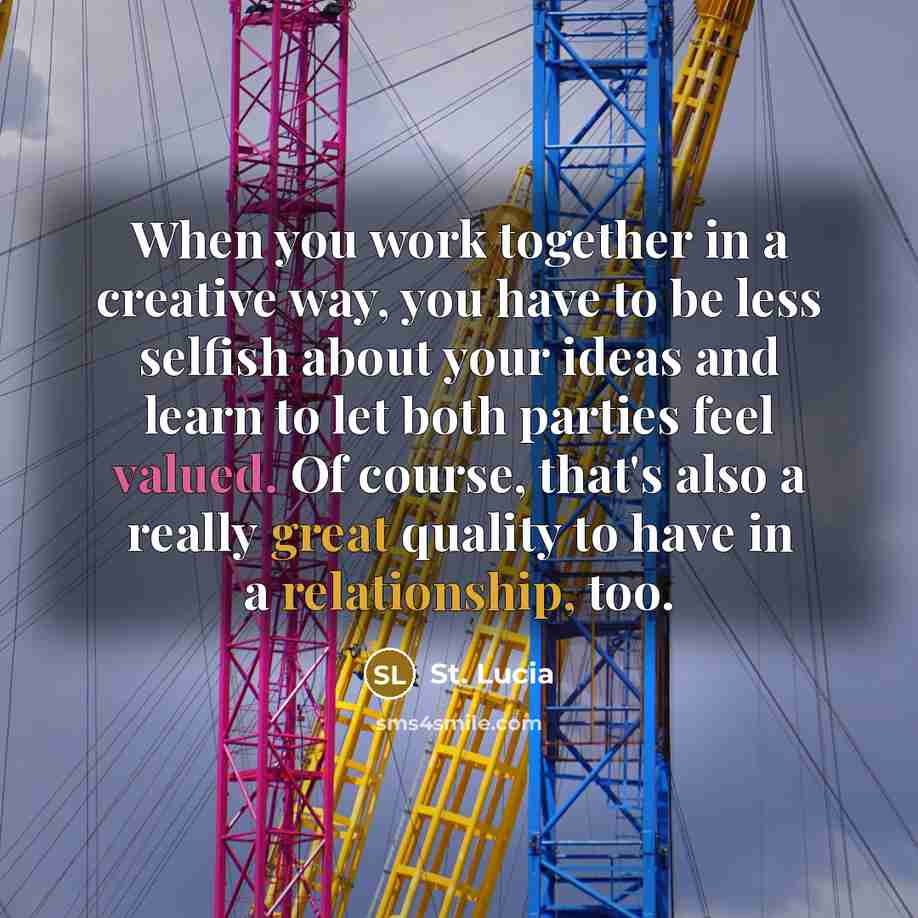 “When you work together in a creative way, you have to be less selfish about your ideas and learn to let both parties feel valued. Of course, that's also a really great quality to have in a relationship, too.” quote by St. Lucia