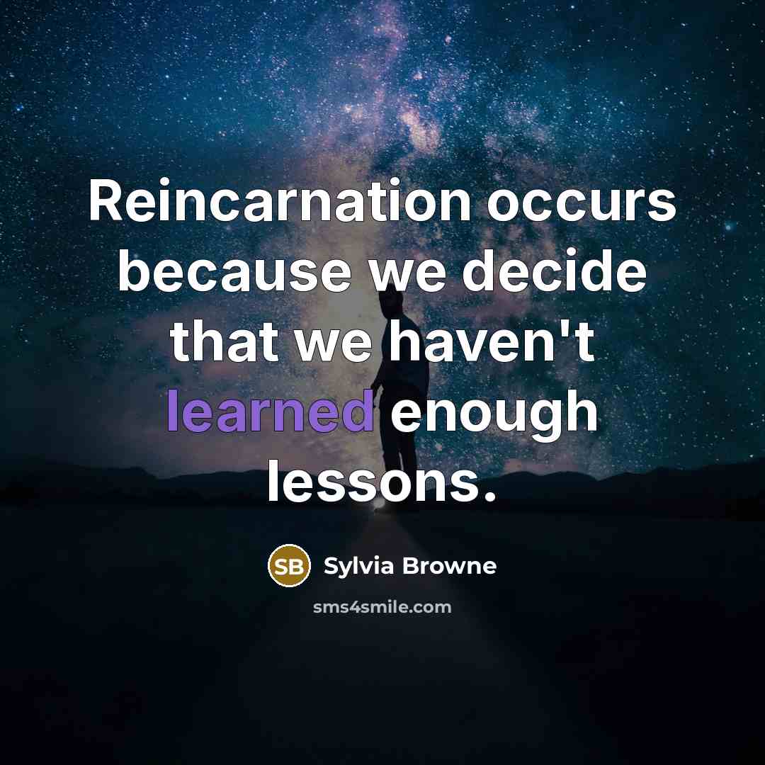 “Reincarnation occurs because we decide that we haven't learned enough lessons.” quote by Sylvia Browne