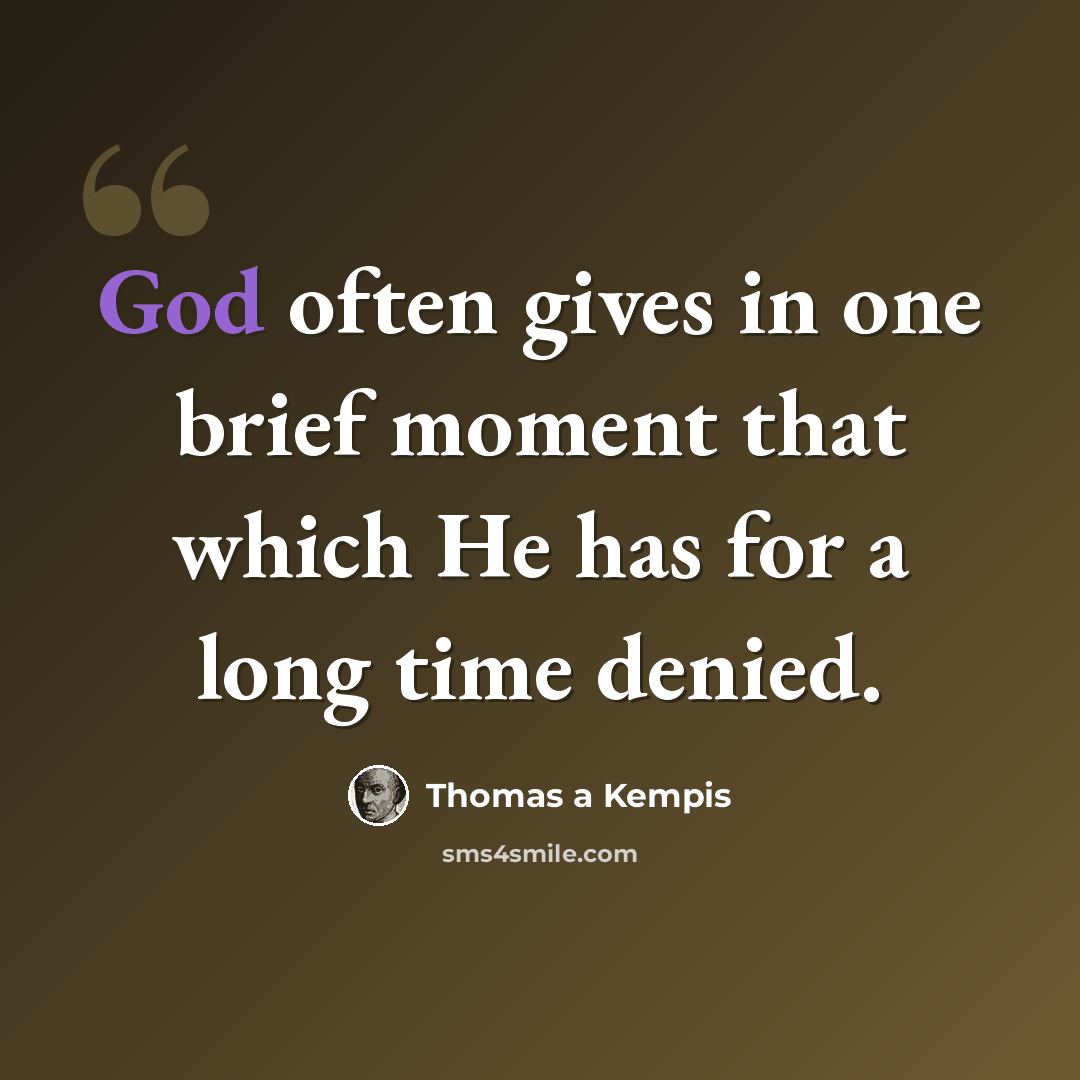 “God often gives in one brief moment that which He has for a long time denied.” quote by Thomas a Kempis