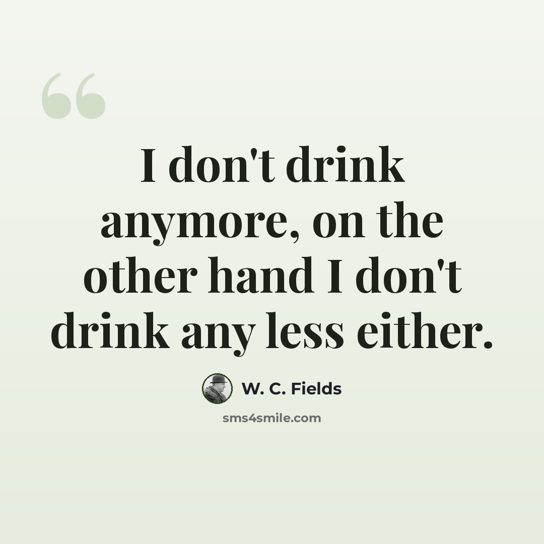 “I don't drink anymore, on the other hand I don't drink any less either.” quote by W. C. Fields