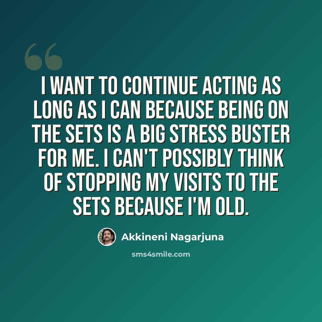 “I want to continue acting as long as I can because being on the sets is a big stress buster for me. I can't possibly think of stopping my visits to the sets because I'm old.” quote by Akkineni Nagarjuna