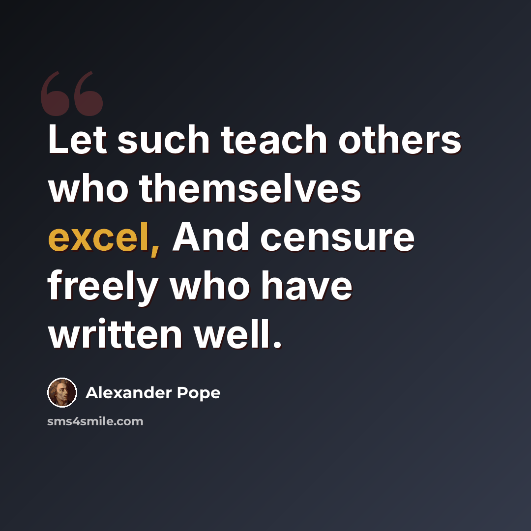 “Let such teach others who themselves excel, And censure freely who have written well.” quote by Alexander Pope