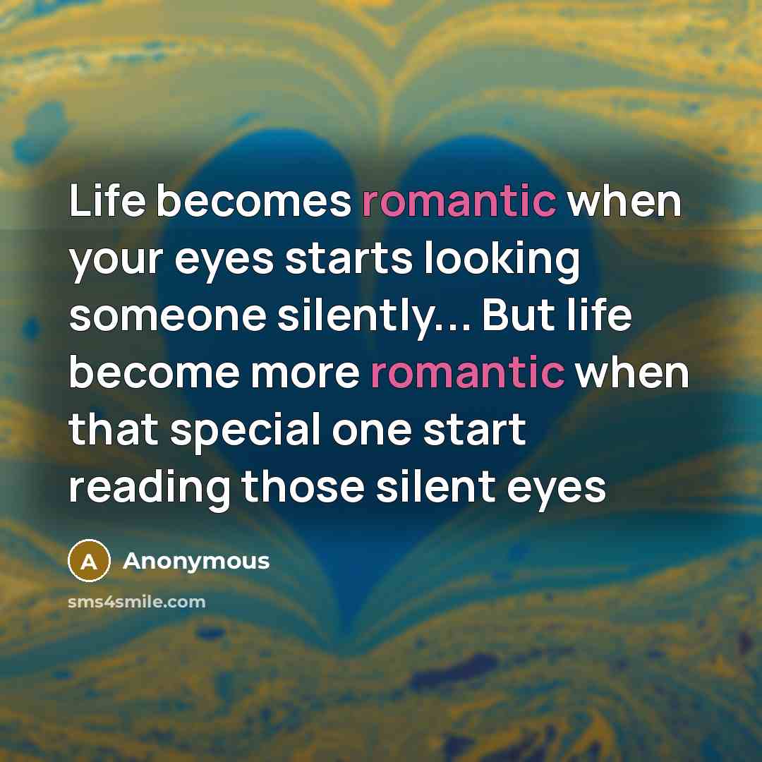 “Life becomes romantic when your eyes starts looking someone silently... But life become more romantic when that special one start reading those silent eyes” quote by Anonymous