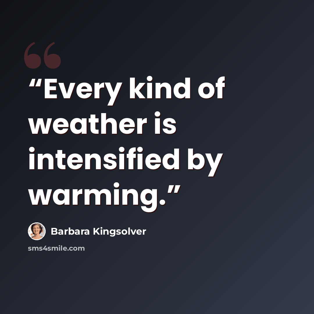 “Every kind of weather is intensified by warming.” quote by Barbara Kingsolver