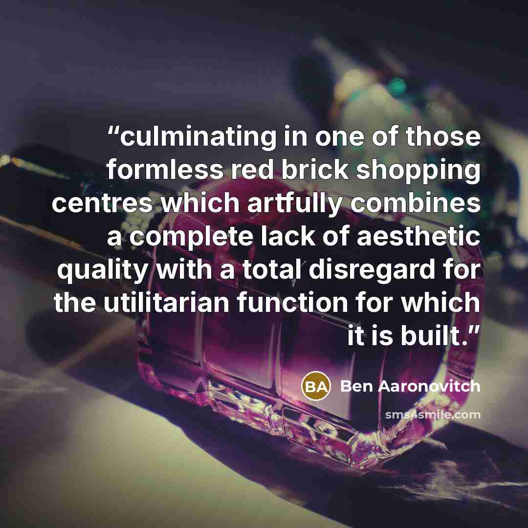 “culminating in one of those formless red brick shopping centres which artfully combines a complete lack of aesthetic quality with a total disregard for the utilitarian function for which it is built.” quote by Ben Aaronovitch